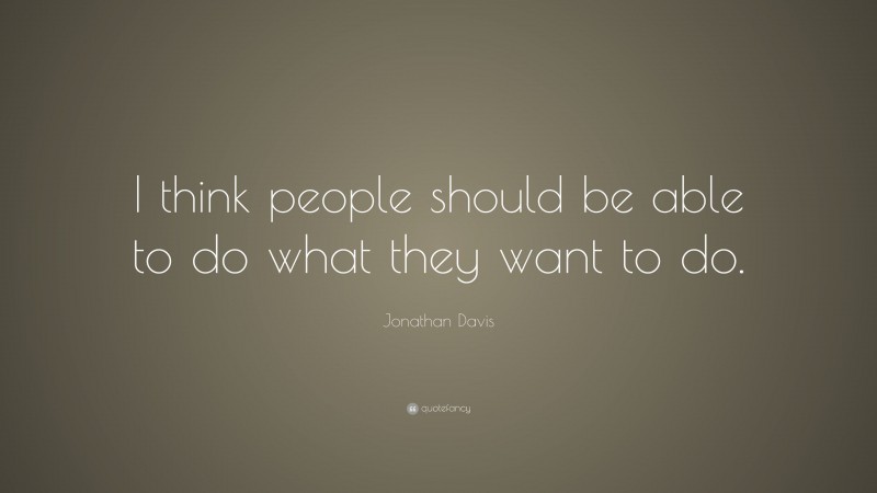Jonathan Davis Quote: “I think people should be able to do what they want to do.”