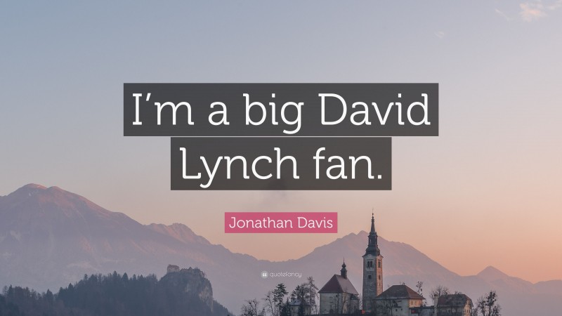 Jonathan Davis Quote: “I’m a big David Lynch fan.”