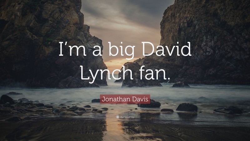 Jonathan Davis Quote: “I’m a big David Lynch fan.”