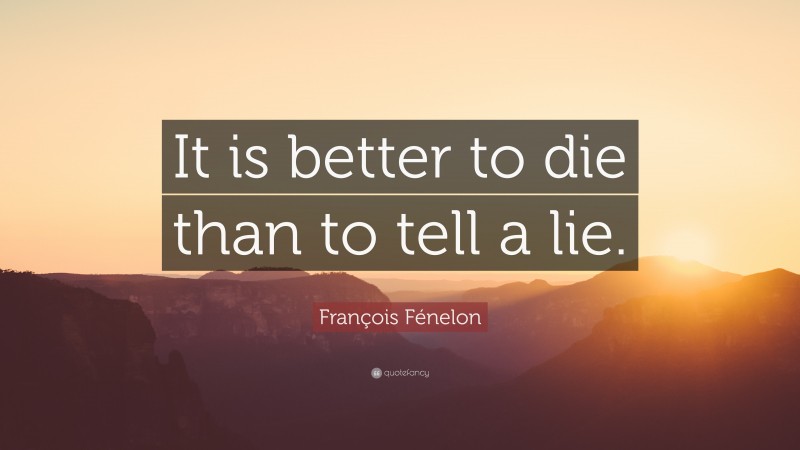 François Fénelon Quote: “It is better to die than to tell a lie.”