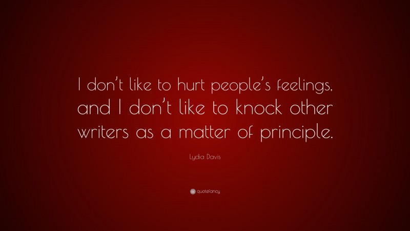 Lydia Davis Quote: “I don’t like to hurt people’s feelings, and I don’t like to knock other writers as a matter of principle.”