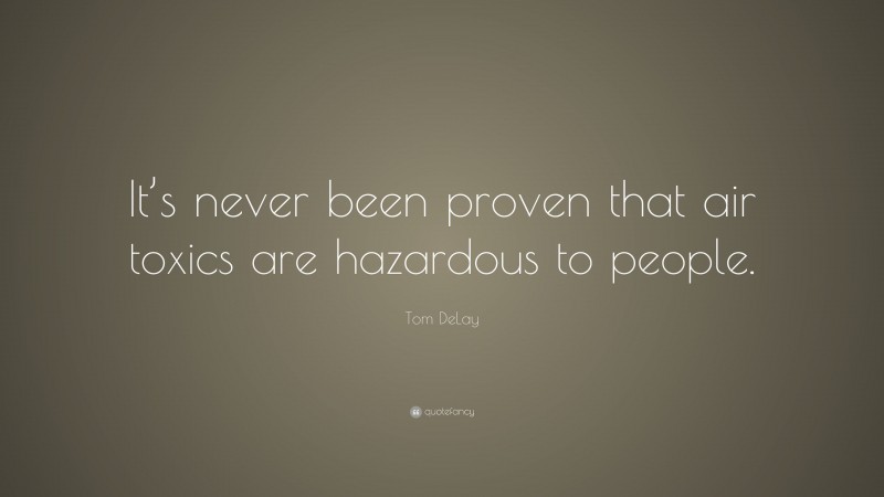 Tom DeLay Quote: “It’s never been proven that air toxics are hazardous to people.”