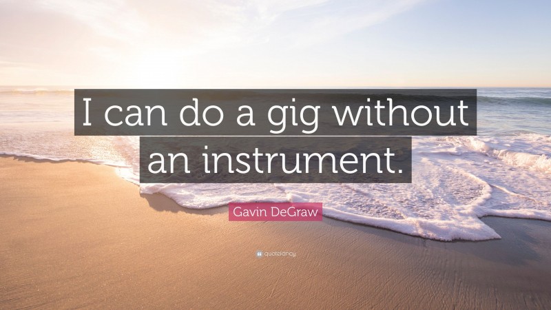Gavin DeGraw Quote: “I can do a gig without an instrument.”