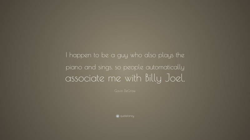 Gavin DeGraw Quote: “I happen to be a guy who also plays the piano and sings, so people automatically associate me with Billy Joel.”