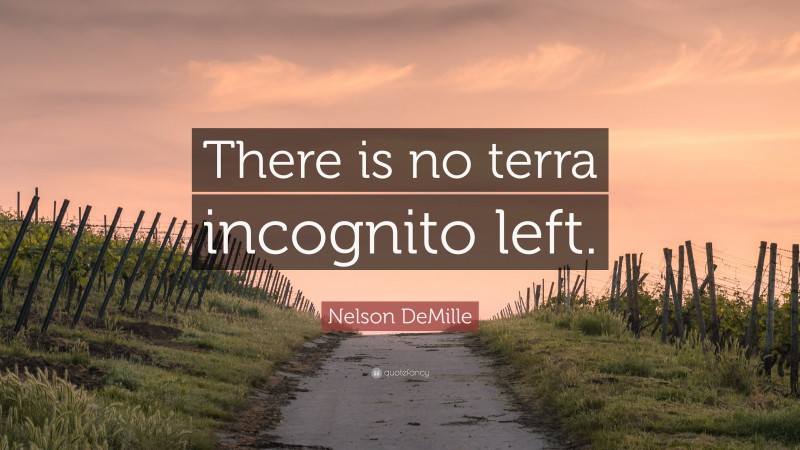 Nelson DeMille Quote: “There is no terra incognito left.”