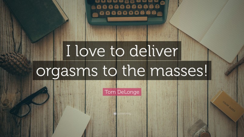 Tom DeLonge Quote: “I love to deliver orgasms to the masses!”