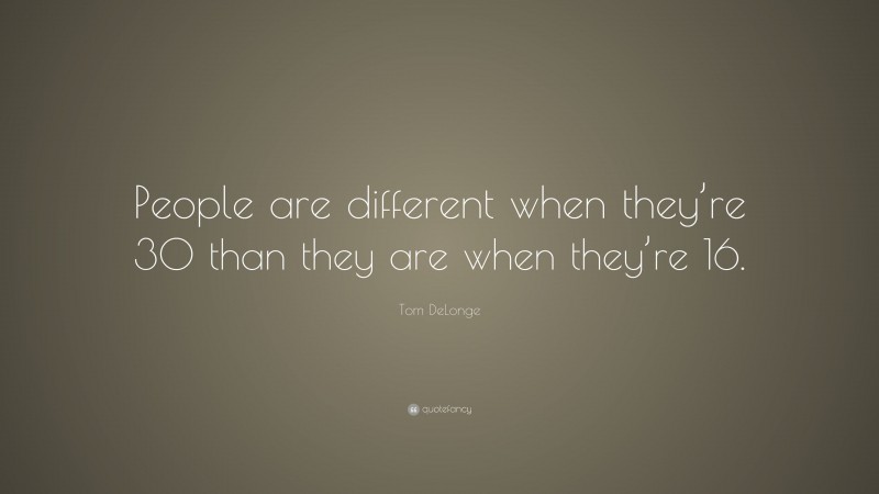 Tom DeLonge Quote: “People are different when they’re 30 than they are when they’re 16.”