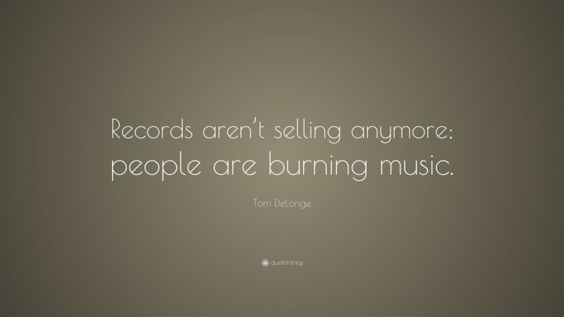 Tom DeLonge Quote: “Records aren’t selling anymore; people are burning music.”