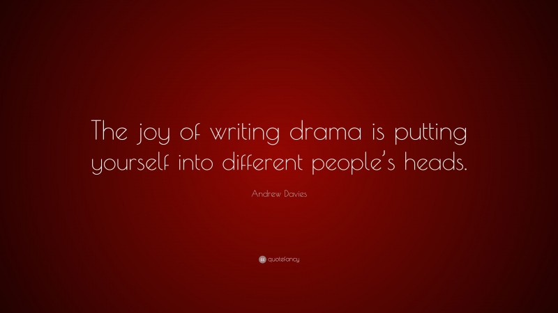 Andrew Davies Quote: “The joy of writing drama is putting yourself into different people’s heads.”
