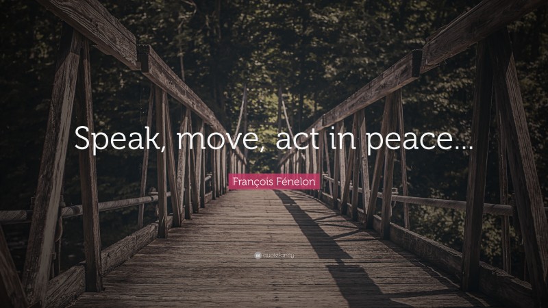 François Fénelon Quote: “Speak, move, act in peace...”