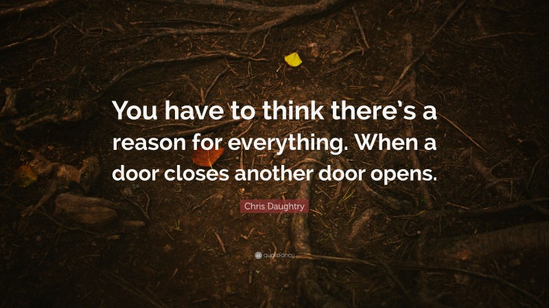 Chris Daughtry Quote: “You have to think there’s a reason for everything. When a door closes another door opens.”