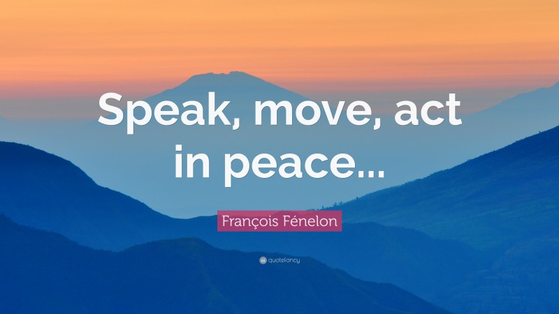 François Fénelon Quote: “Speak, move, act in peace...”