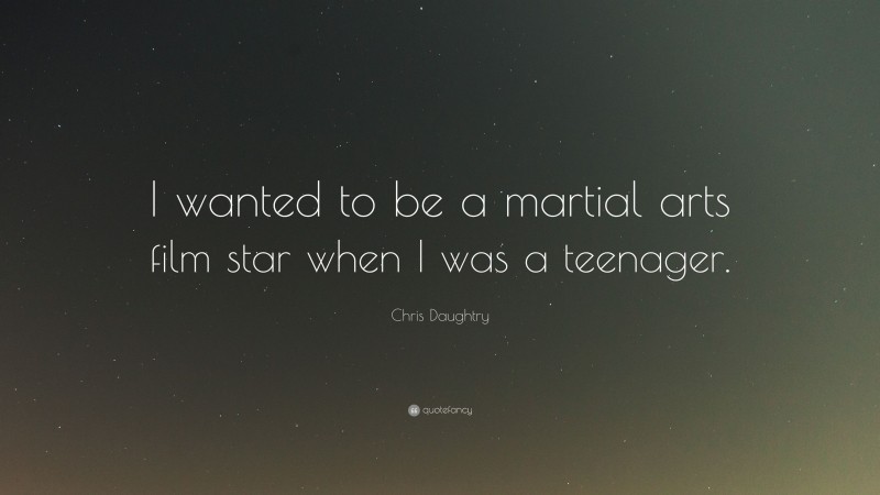 Chris Daughtry Quote: “I wanted to be a martial arts film star when I was a teenager.”