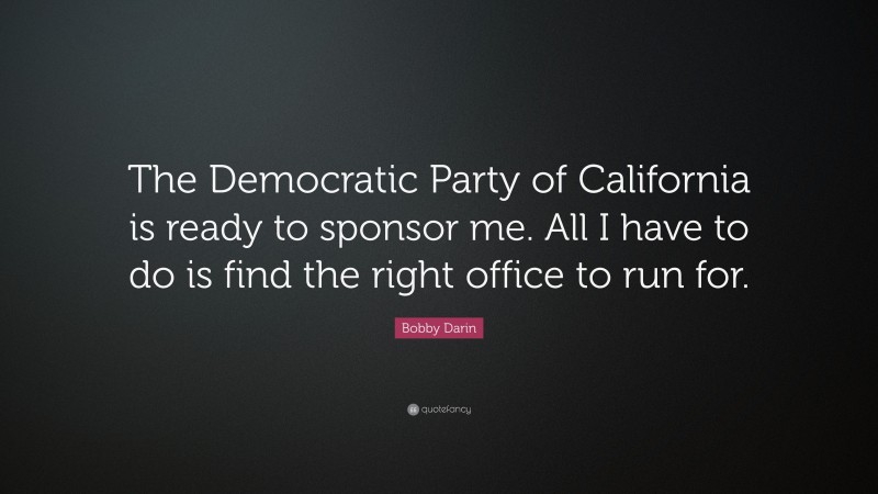 Bobby Darin Quote: “The Democratic Party of California is ready to sponsor me. All I have to do is find the right office to run for.”