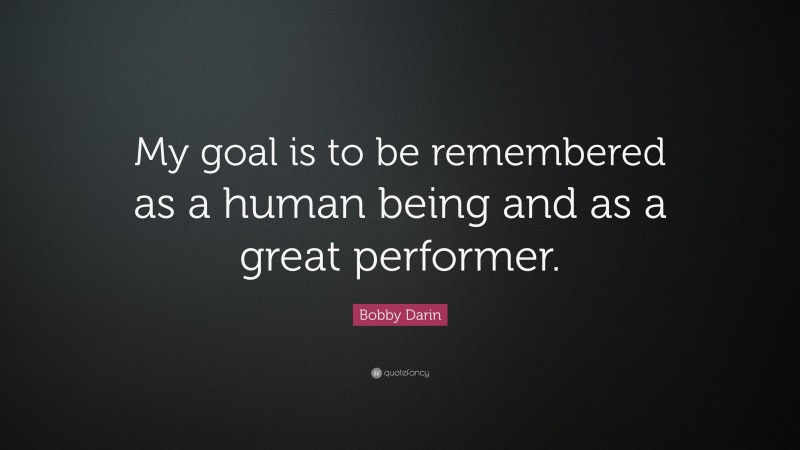 Bobby Darin Quote: “My goal is to be remembered as a human being and as a great performer.”