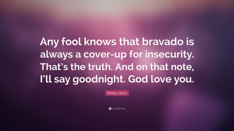 Bobby Darin Quote: “Any fool knows that bravado is always a cover-up for insecurity. That’s the truth. And on that note, I’ll say goodnight. God love you.”