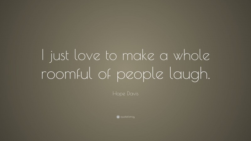 Hope Davis Quote: “I just love to make a whole roomful of people laugh.”