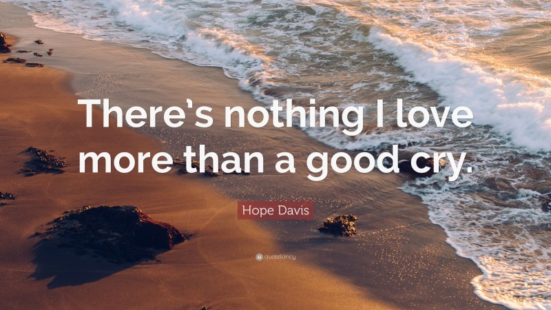 Hope Davis Quote: “There’s nothing I love more than a good cry.”