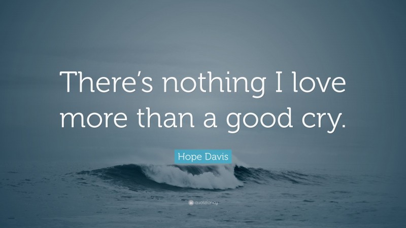 Hope Davis Quote: “There’s nothing I love more than a good cry.”