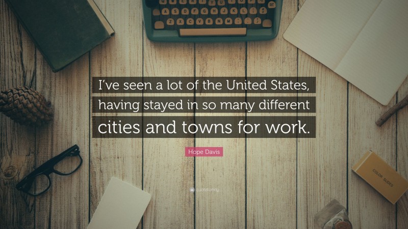 Hope Davis Quote: “I’ve seen a lot of the United States, having stayed in so many different cities and towns for work.”