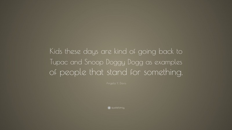 Angela Y. Davis Quote: “Kids these days are kind of going back to Tupac and Snoop Doggy Dogg as examples of people that stand for something.”