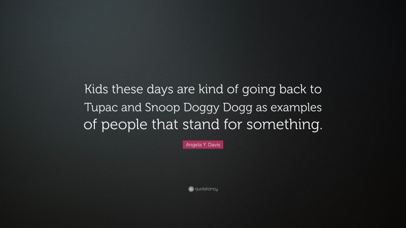 Angela Y. Davis Quote: “Kids these days are kind of going back to Tupac and Snoop Doggy Dogg as examples of people that stand for something.”