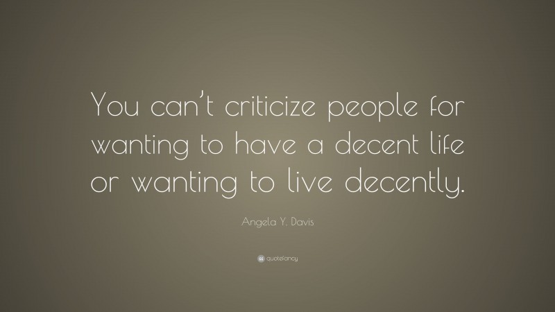 Angela Y. Davis Quote: “You can’t criticize people for wanting to have a decent life or wanting to live decently.”
