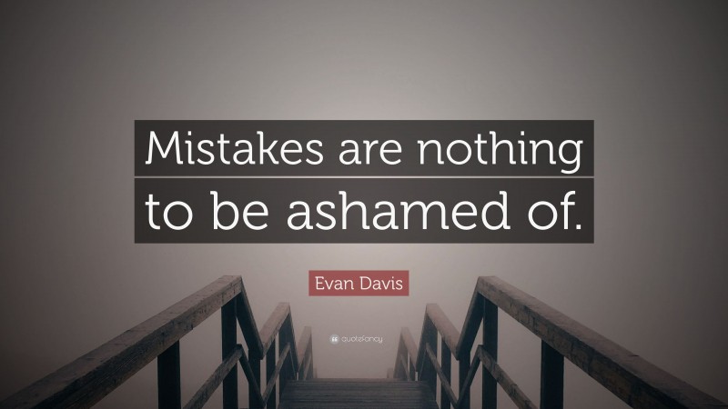 Evan Davis Quote: “Mistakes are nothing to be ashamed of.”