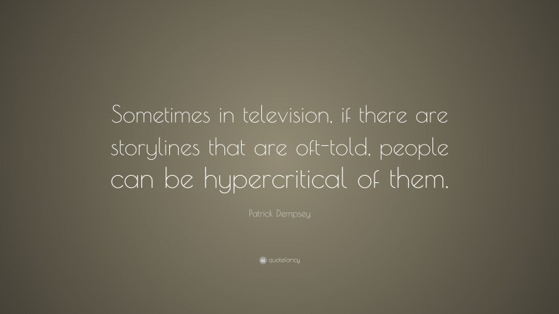 Patrick Dempsey Quote: “Sometimes in television, if there are storylines that are oft-told, people can be hypercritical of them.”