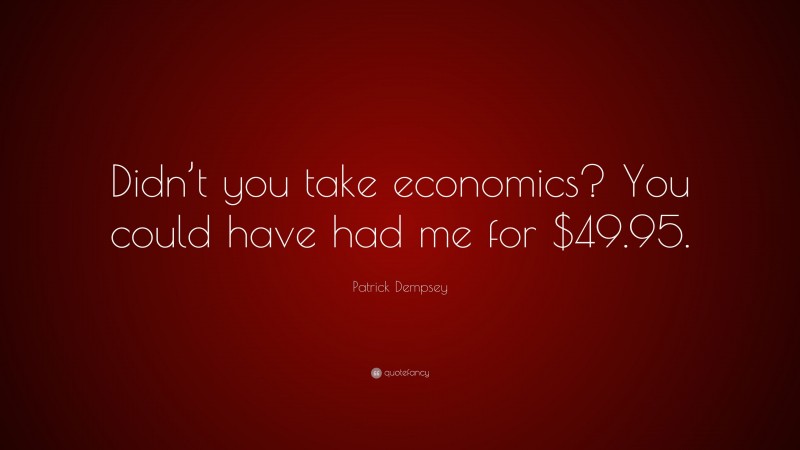 Patrick Dempsey Quote: “Didn’t you take economics? You could have had me for $49.95.”