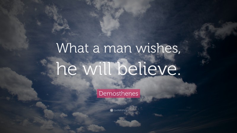 Demosthenes Quote: “What a man wishes, he will believe.”