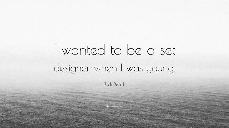 Judi Dench Quote: “I wanted to be a set designer when I was young.”