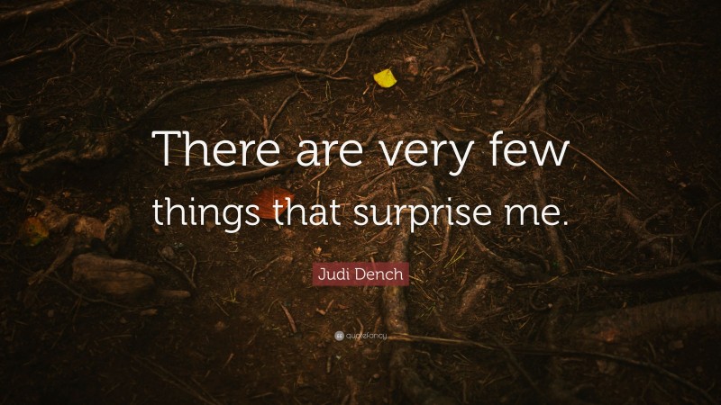 Judi Dench Quote: “There are very few things that surprise me.”