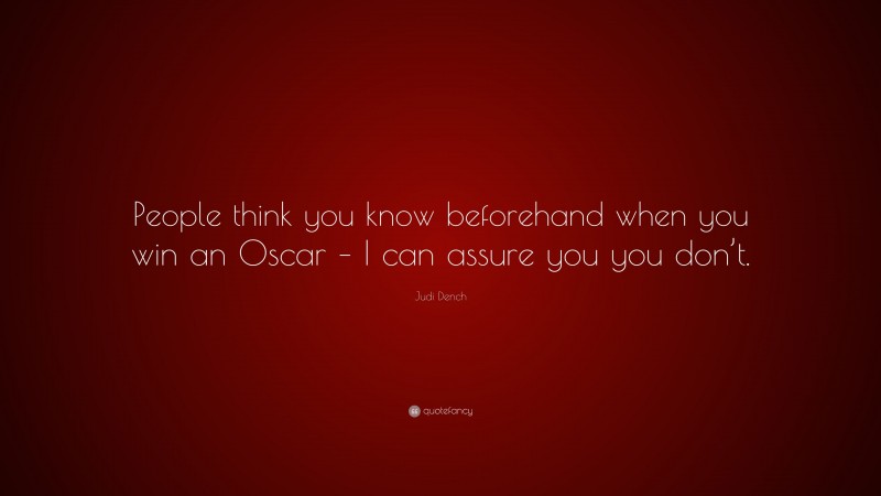 Judi Dench Quote: “People think you know beforehand when you win an Oscar – I can assure you you don’t.”