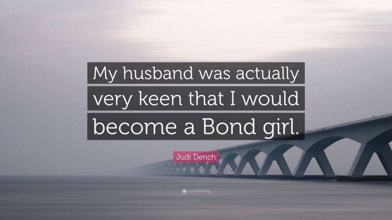 Judi Dench Quote: “My husband was actually very keen that I would become a Bond girl.”