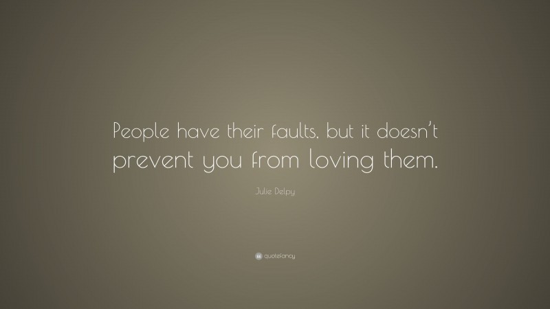 Julie Delpy Quote: “People have their faults, but it doesn’t prevent you from loving them.”