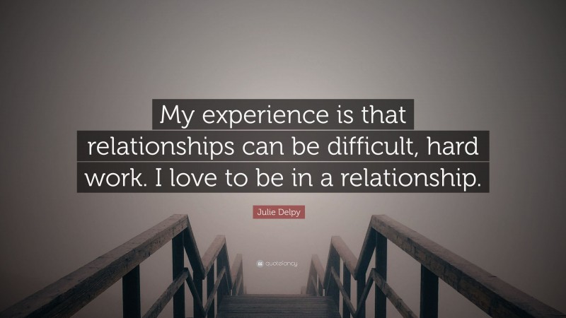 Julie Delpy Quote: “My experience is that relationships can be difficult, hard work. I love to be in a relationship.”