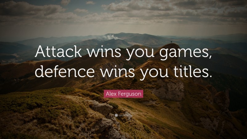 Alex Ferguson Quote: “Attack wins you games, defence wins you titles.”
