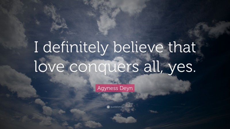 Agyness Deyn Quote: “I definitely believe that love conquers all, yes.”
