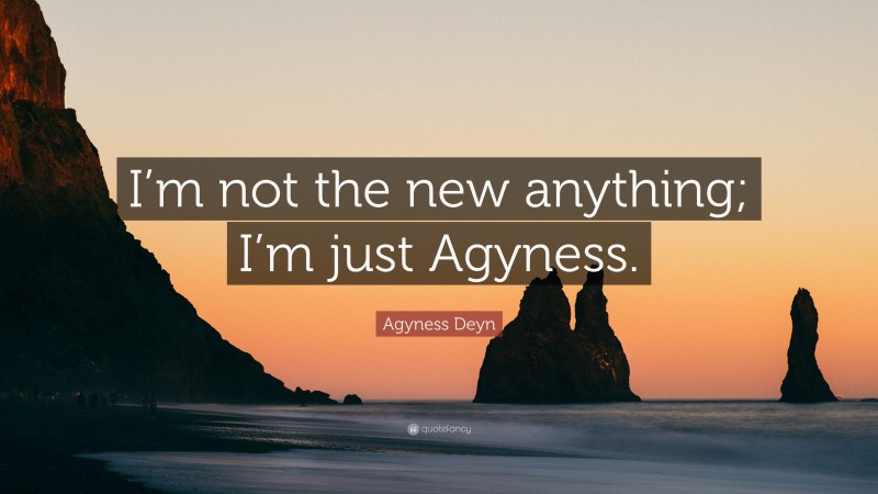 Agyness Deyn Quote: “I’m not the new anything; I’m just Agyness.”