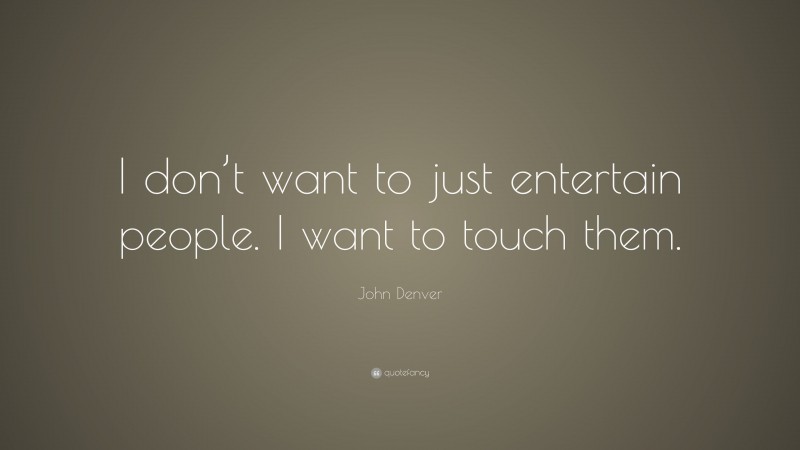 John Denver Quote: “I don’t want to just entertain people. I want to touch them.”