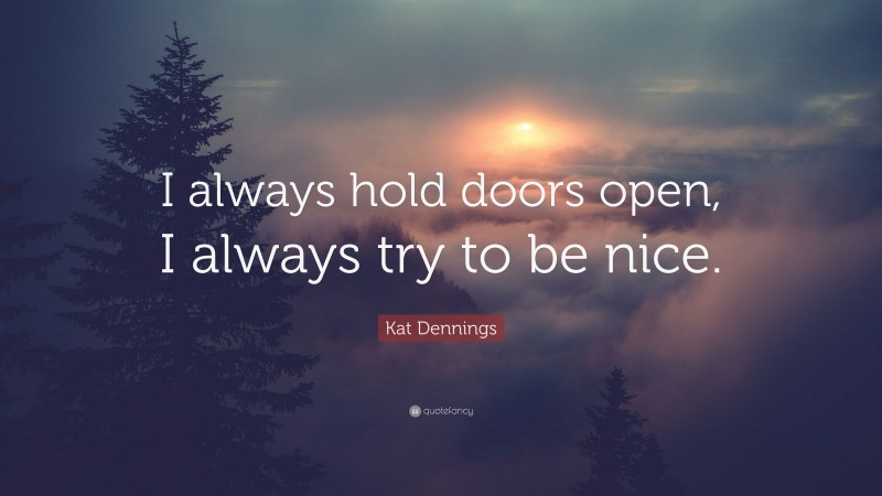 Kat Dennings Quote: “I always hold doors open, I always try to be nice.”