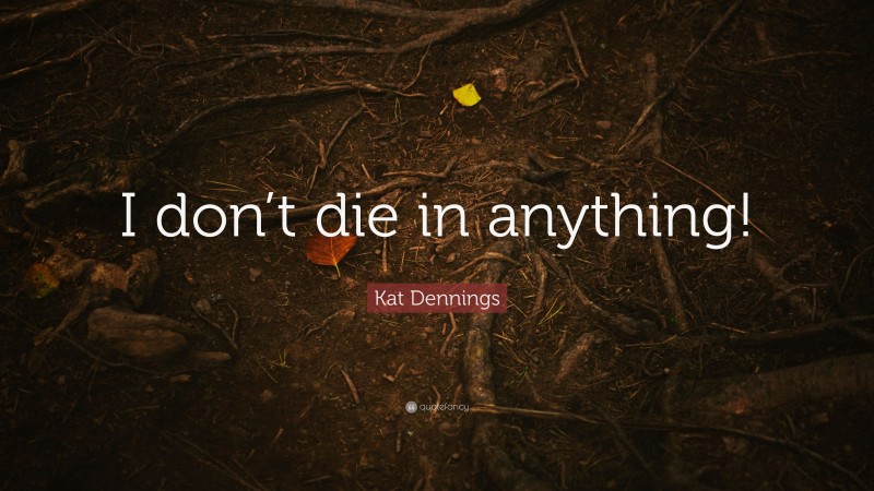 Kat Dennings Quote: “I don’t die in anything!”