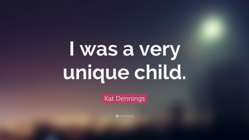 Kat Dennings Quote: “I was a very unique child.”