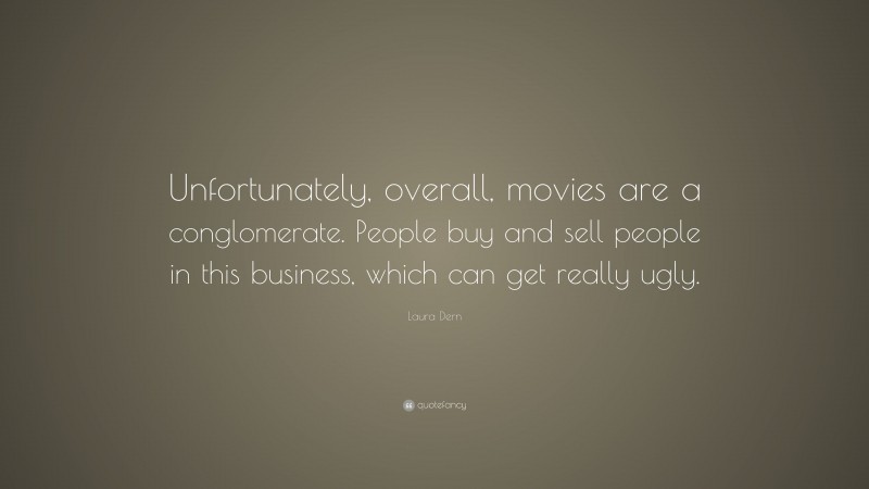 Laura Dern Quote: “Unfortunately, overall, movies are a conglomerate. People buy and sell people in this business, which can get really ugly.”