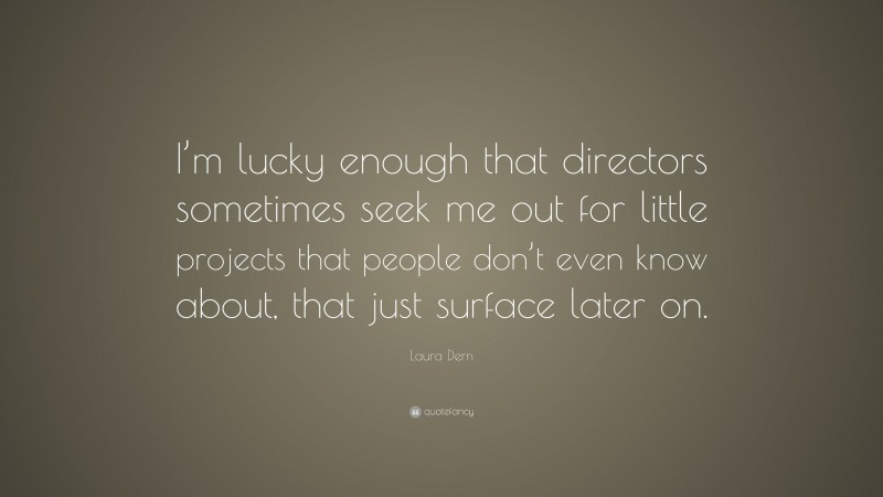 Laura Dern Quote: “I’m lucky enough that directors sometimes seek me out for little projects that people don’t even know about, that just surface later on.”