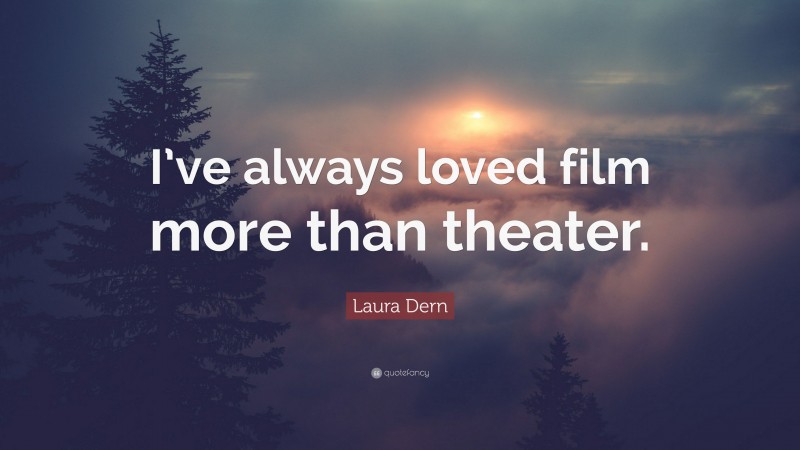 Laura Dern Quote: “I’ve always loved film more than theater.”