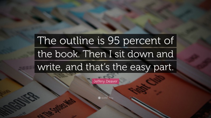 Jeffery Deaver Quote: “The outline is 95 percent of the book. Then I sit down and write, and that’s the easy part.”
