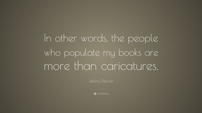 Jeffery Deaver Quote: “In other words, the people who populate my books are more than caricatures.”