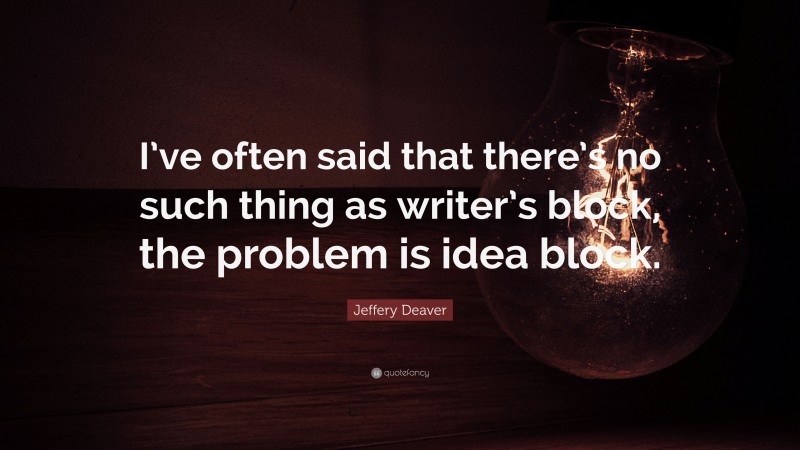 Jeffery Deaver Quote: “I’ve often said that there’s no such thing as writer’s block, the problem is idea block.”